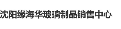 大鸡巴操小穴动漫在线观看沈阳缘海华玻璃制品销售中心